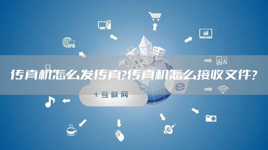 传真机怎么发传真？传真机怎么接收文件？