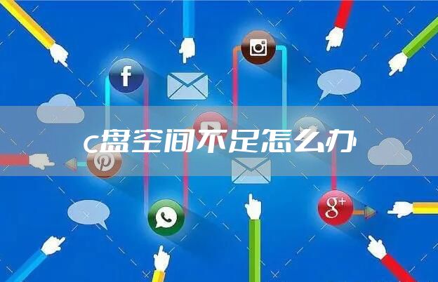 c盘空间不足怎么办