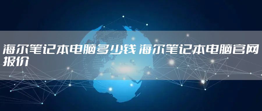 海尔笔记本电脑多少钱 海尔笔记本电脑官网报价