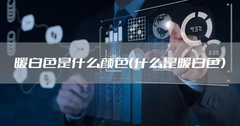 暖白色是什么颜色（什么是暖白色）