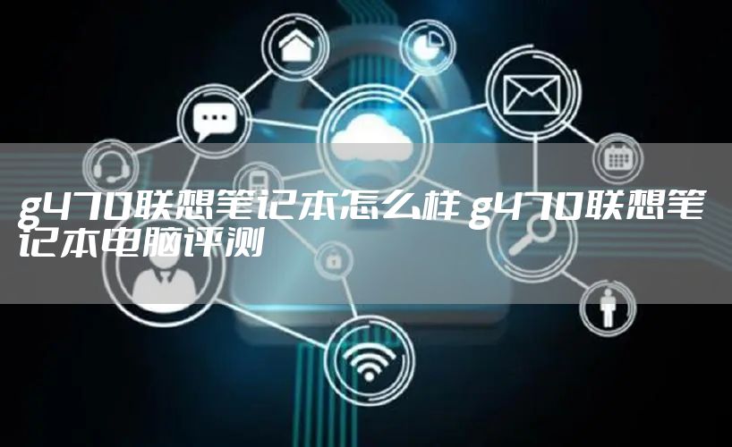 g470联想笔记本怎么样 g470联想笔记本电脑评测