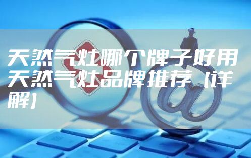 天然气灶哪个牌子好用 天然气灶品牌推荐【详解】