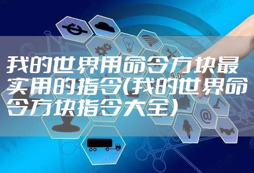 我的世界用命令方块最实用的指令（我的世界命令方块指令大全）
