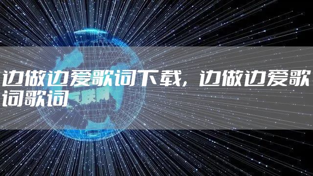 边做边爱歌词下载，边做边爱歌词歌词