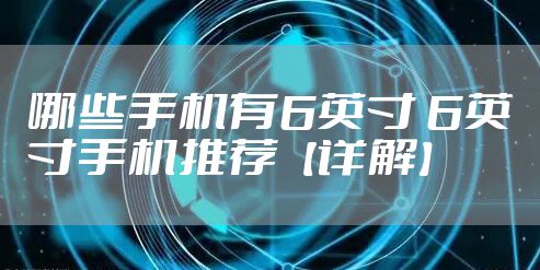 哪些手机有6英寸 6英寸手机推荐【详解】