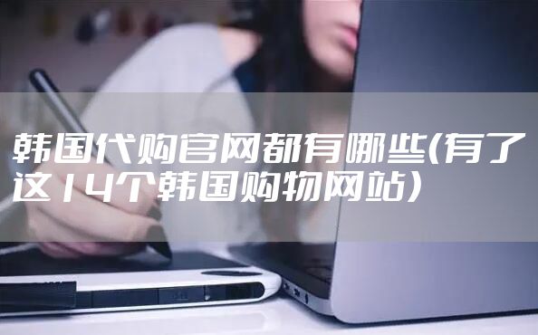 韩国代购官网都有哪些（有了这14个韩国购物网站）