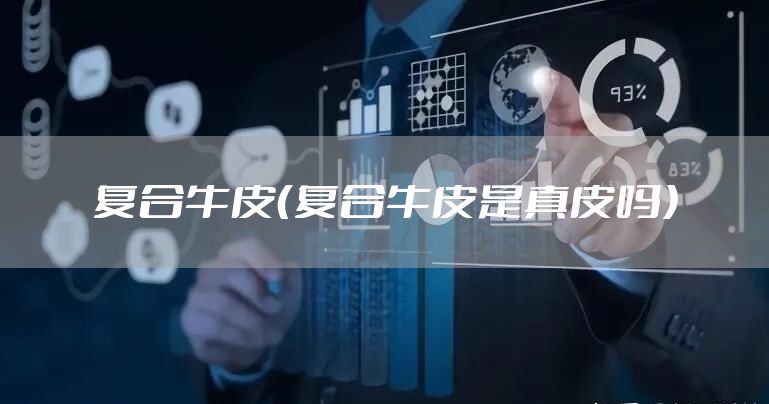 复合牛皮（复合牛皮是真皮吗）