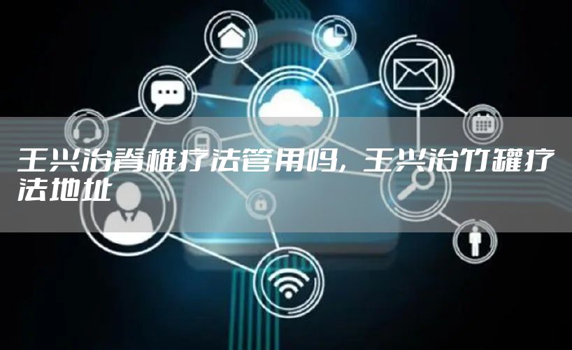 王兴治脊椎疗法管用吗，王兴治竹罐疗法地址