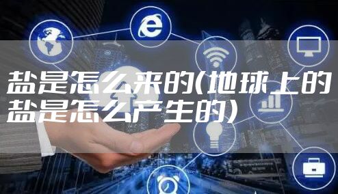 盐是怎么来的（地球上的盐是怎么产生的）