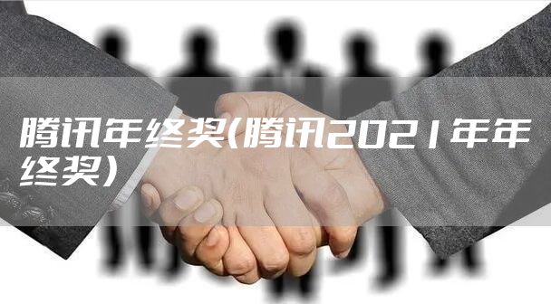 腾讯年终奖（腾讯2021年年终奖）