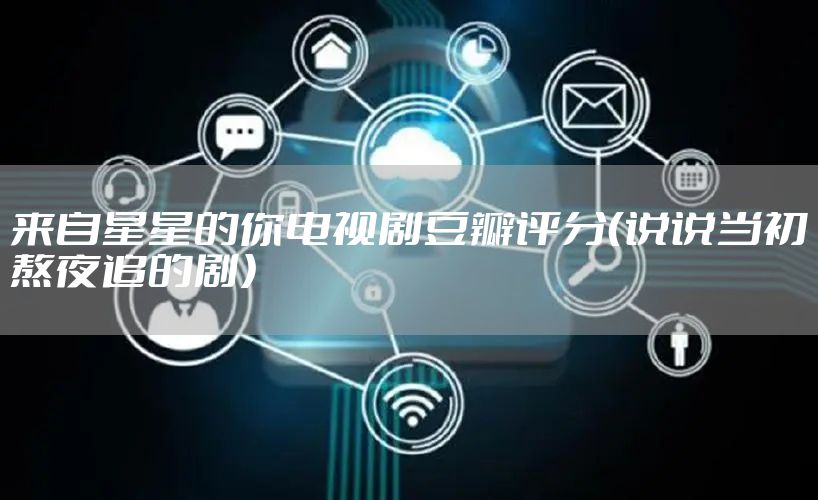 来自星星的你电视剧豆瓣评分（说说当初熬夜追的剧）