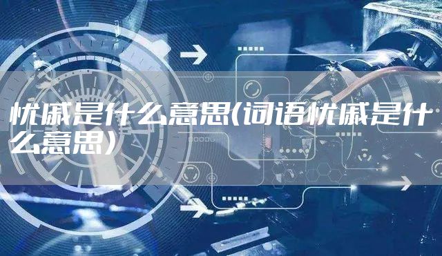 忧戚是什么意思（词语忧戚是什么意思）