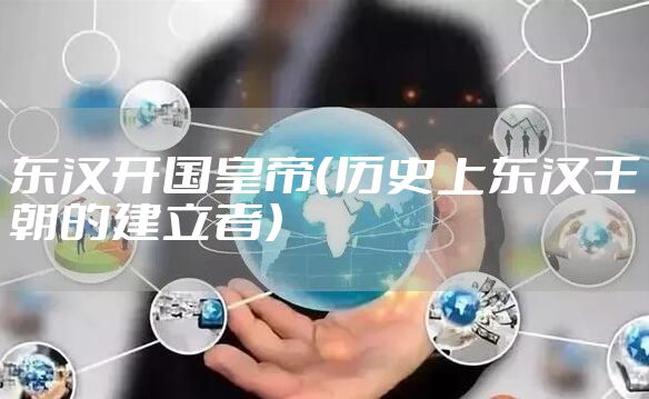东汉开国皇帝（历史上东汉王朝的建立者）