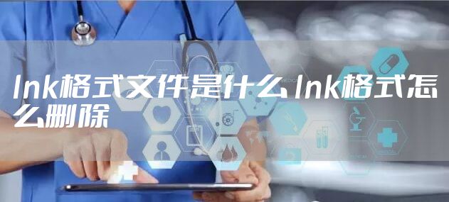lnk格式文件是什么 lnk格式怎么删除