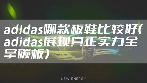 adidas哪款板鞋比较好（adidas展现真正实力全掌碳板）