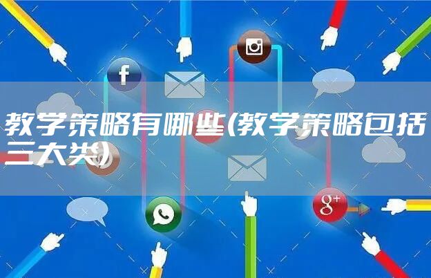 教学策略有哪些(教学策略包括三大类)