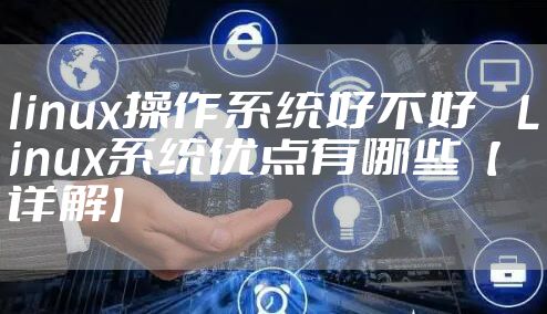linux操作系统好不好 　Linux系统优点有哪些【详解】