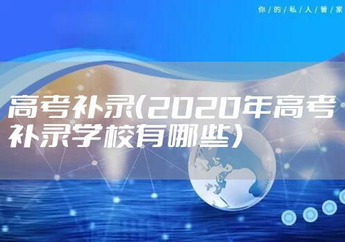 高考补录（2020年高考补录学校有哪些）