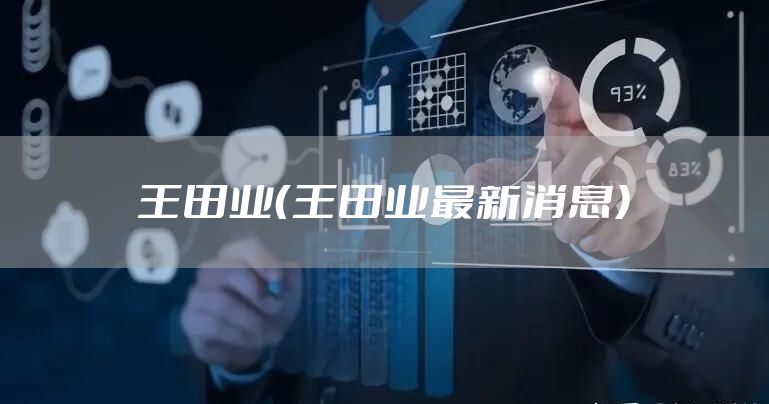 王田业（王田业最新消息）