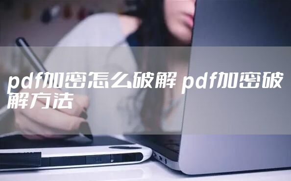 pdf加密怎么破解 pdf加密破解方法