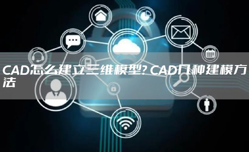 CAD怎么建立三维模型？ CAD几种建模方法