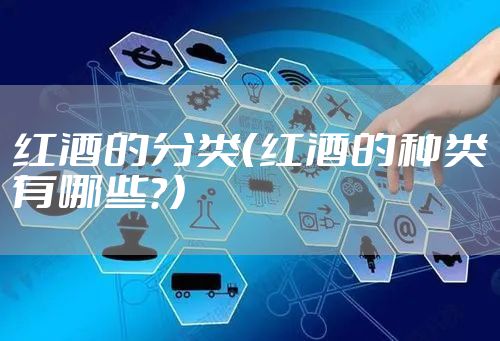 红酒的分类（红酒的种类有哪些？）