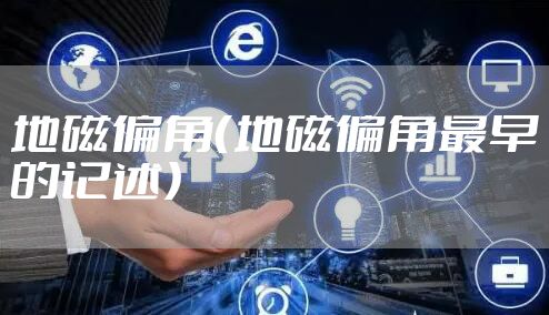 地磁偏角（地磁偏角最早的记述）