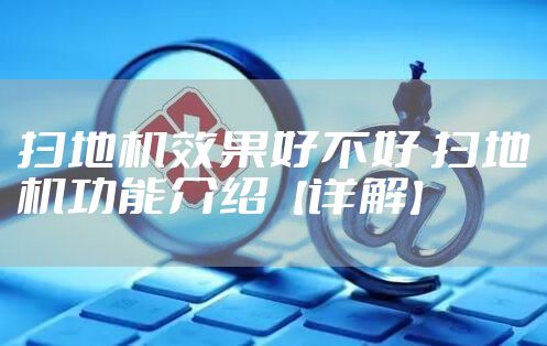 扫地机效果好不好 扫地机功能介绍【详解】