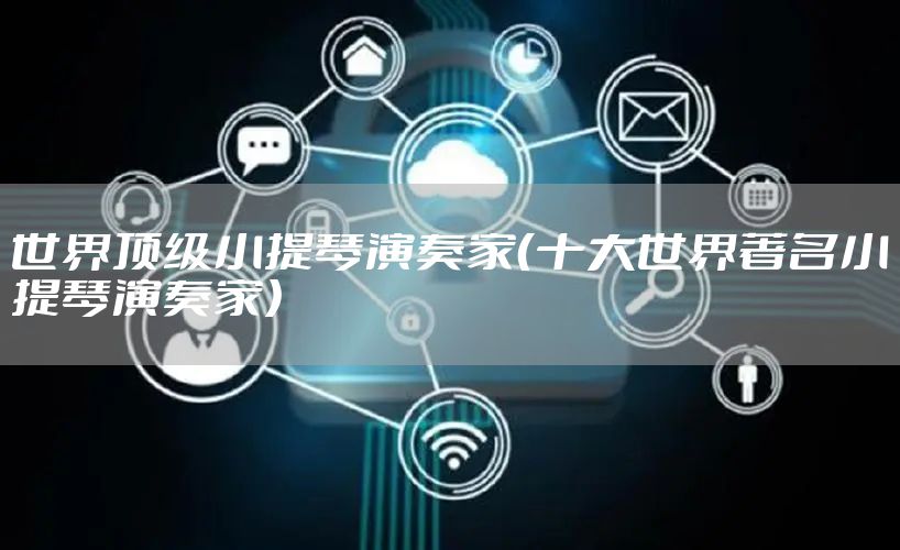 世界顶级小提琴演奏家（十大世界著名小提琴演奏家）
