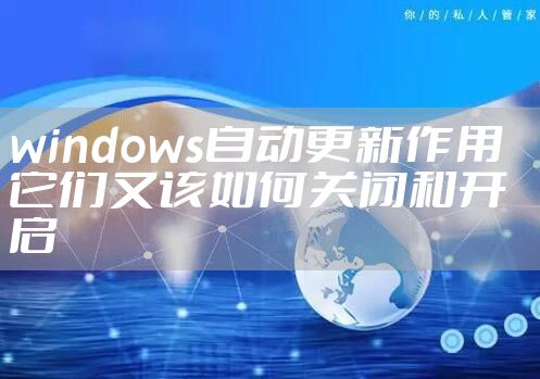 windows自动更新作用   它们又该如何关闭和开启