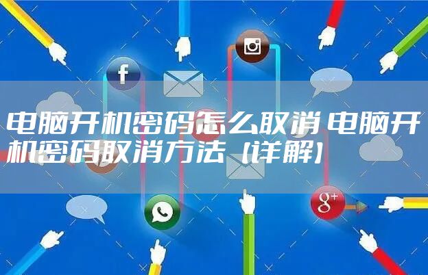 电脑开机密码怎么取消 电脑开机密码取消方法【详解】