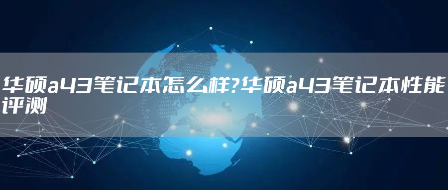 华硕a43笔记本怎么样？华硕a43笔记本性能评测