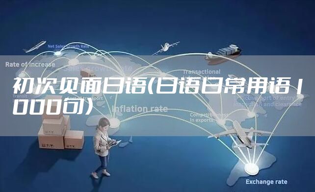 初次见面日语（日语日常用语1000句）