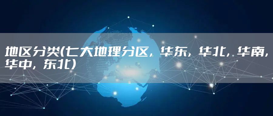 地区分类（七大地理分区，华东，华北，华南，华中，东北）