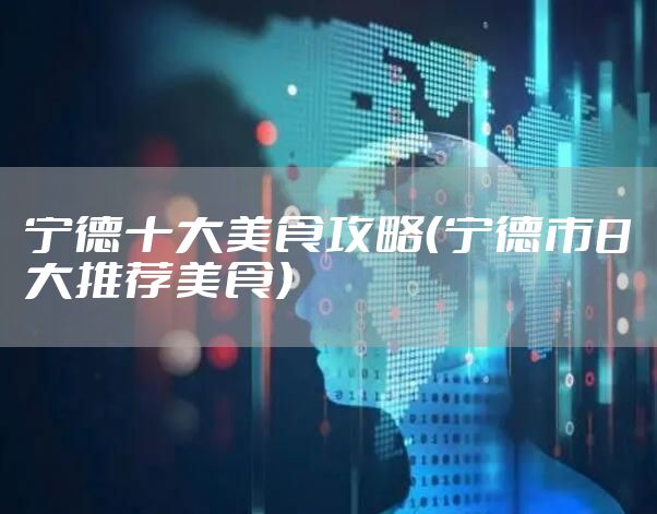 宁德十大美食攻略（宁德市8大推荐美食）