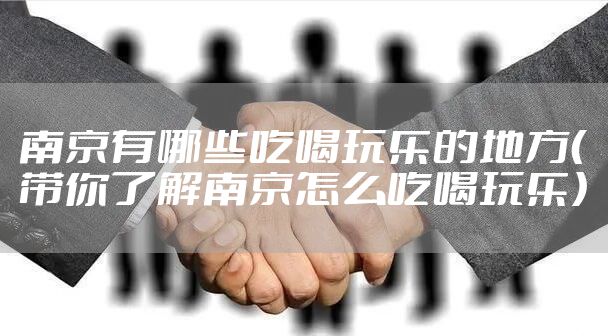 南京有哪些吃喝玩乐的地方（带你了解南京怎么吃喝玩乐）