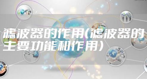 滤波器的作用（滤波器的主要功能和作用）