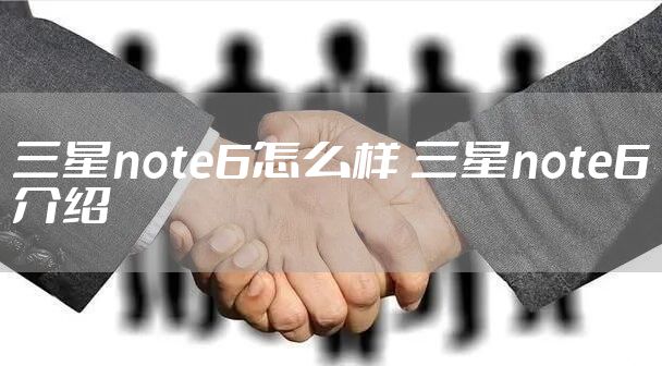 三星note6怎么样 三星note6介绍