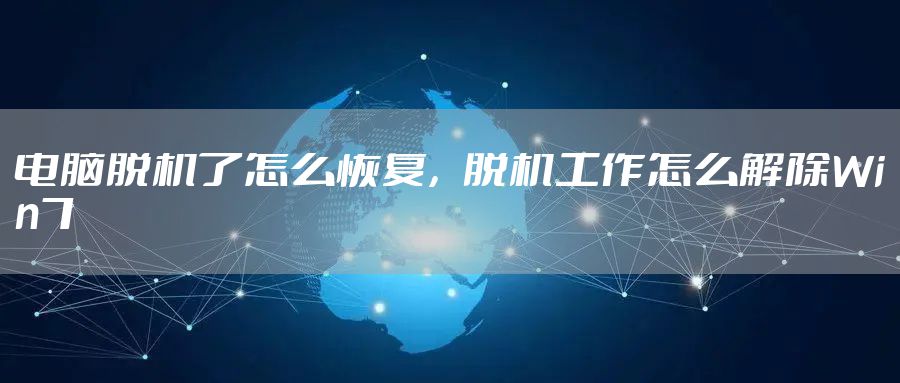 电脑脱机了怎么恢复，脱机工作怎么解除Win7