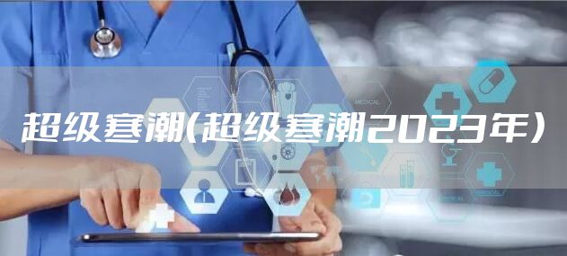 超级寒潮（超级寒潮2023年）