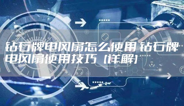 钻石牌电风扇怎么使用 钻石牌电风扇使用技巧【详解】