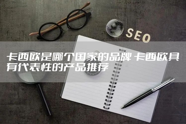 卡西欧是哪个国家的品牌 卡西欧具有代表性的产品推荐