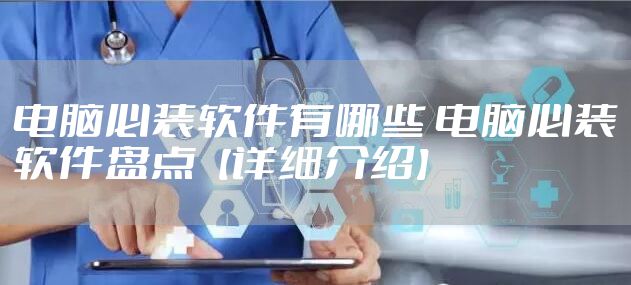 电脑必装软件有哪些 电脑必装软件盘点【详细介绍】