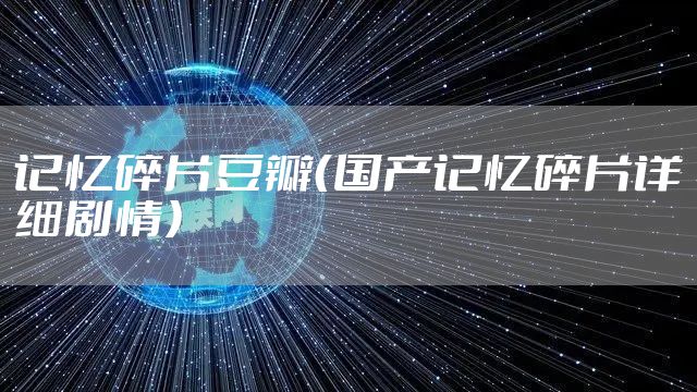 记忆碎片豆瓣（国产记忆碎片详细剧情）