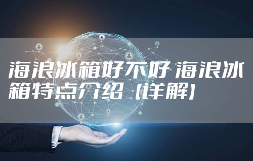 海浪冰箱好不好 海浪冰箱特点介绍【详解】