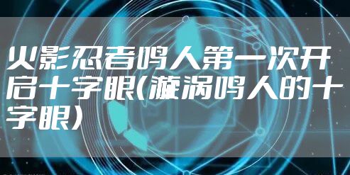 火影忍者鸣人第一次开启十字眼（漩涡鸣人的十字眼）
