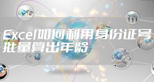 Excel如何利用身份证号批量算出年龄