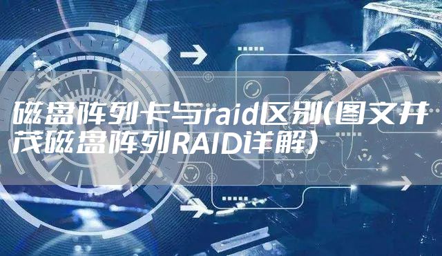 磁盘阵列卡与raid区别（图文并茂磁盘阵列RAID详解）