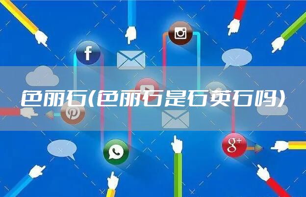 色丽石（色丽石是石英石吗）