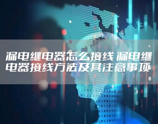 漏电继电器怎么接线 漏电继电器接线方法及其注意事项